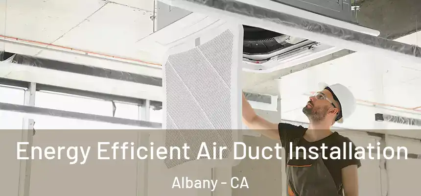  Energy Efficient Air Duct Installation Albany - CA