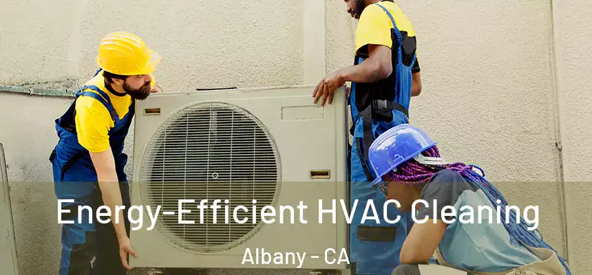  Energy-Efficient HVAC Cleaning Albany - CA