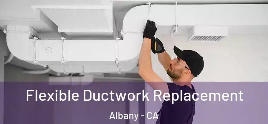 Flexible Ductwork Replacement Albany - CA