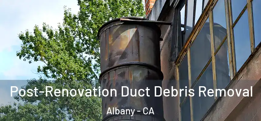  Post-Renovation Duct Debris Removal Albany - CA
